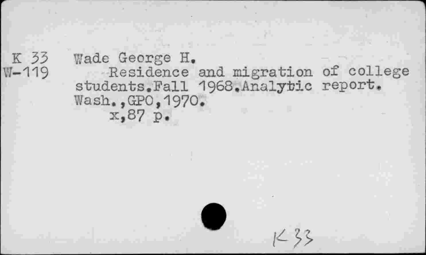 ﻿K 53 Wade George H,
VJ-'119 Residence and migration of college students.Fall 1968.Analytic report. Wash.,GP0,197O.
x,87 p.